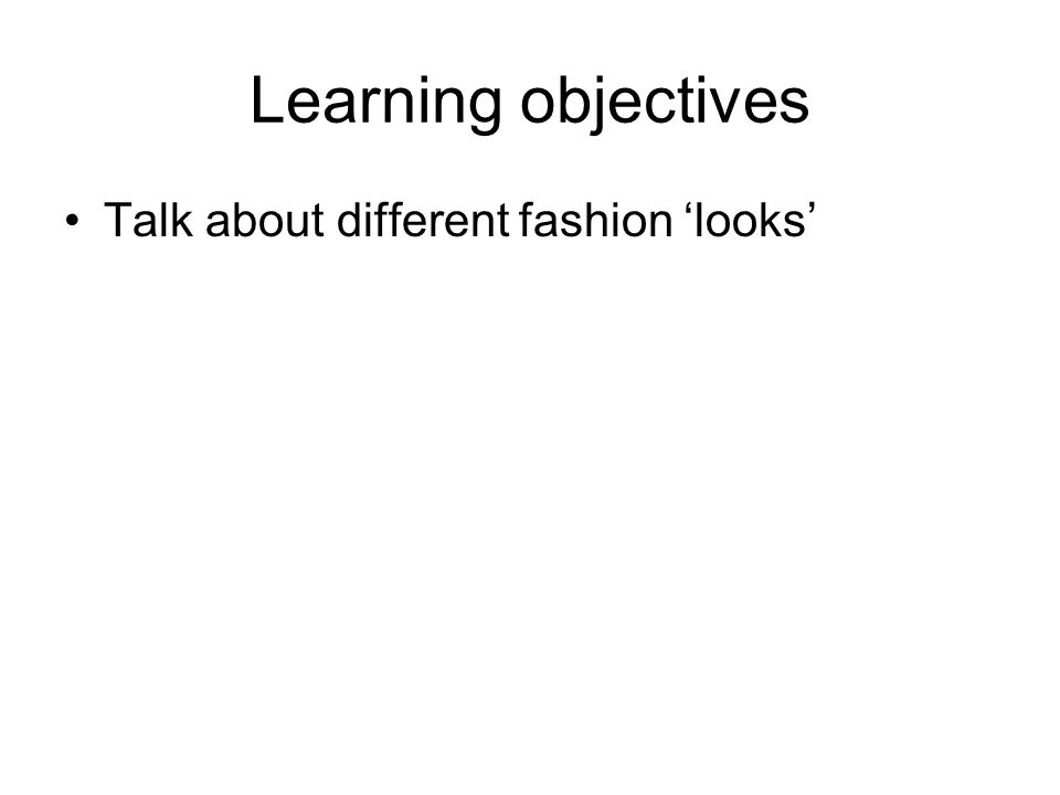 Learning objectives Talk about different fashion looks