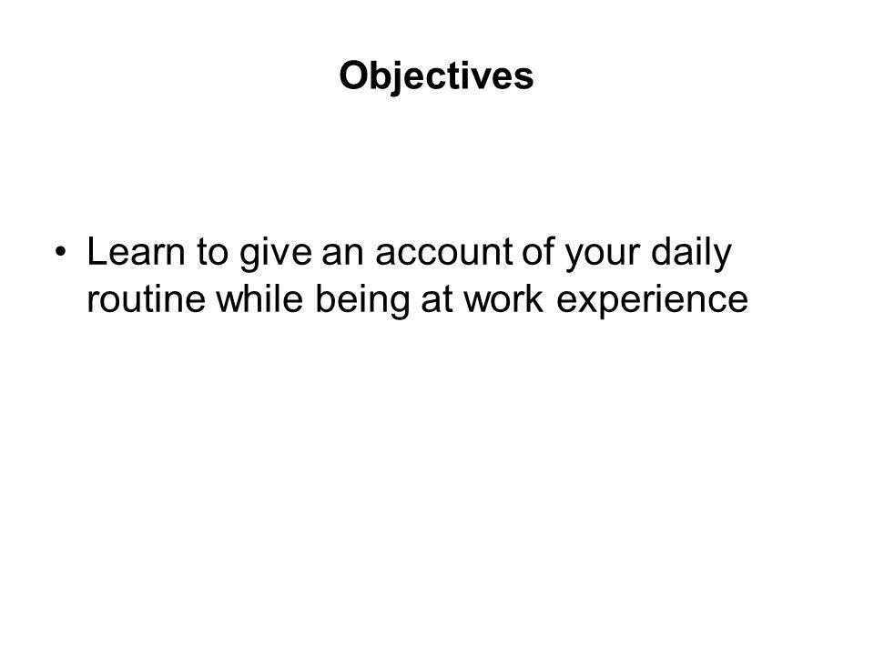 Objectives Learn to give an account of your daily routine while being at work experience