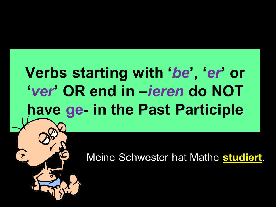 Verbs starting with be, er orver OR end in –ieren do NOT have ge- in the Past Participle Meine Schwester hat Mathe studiert.