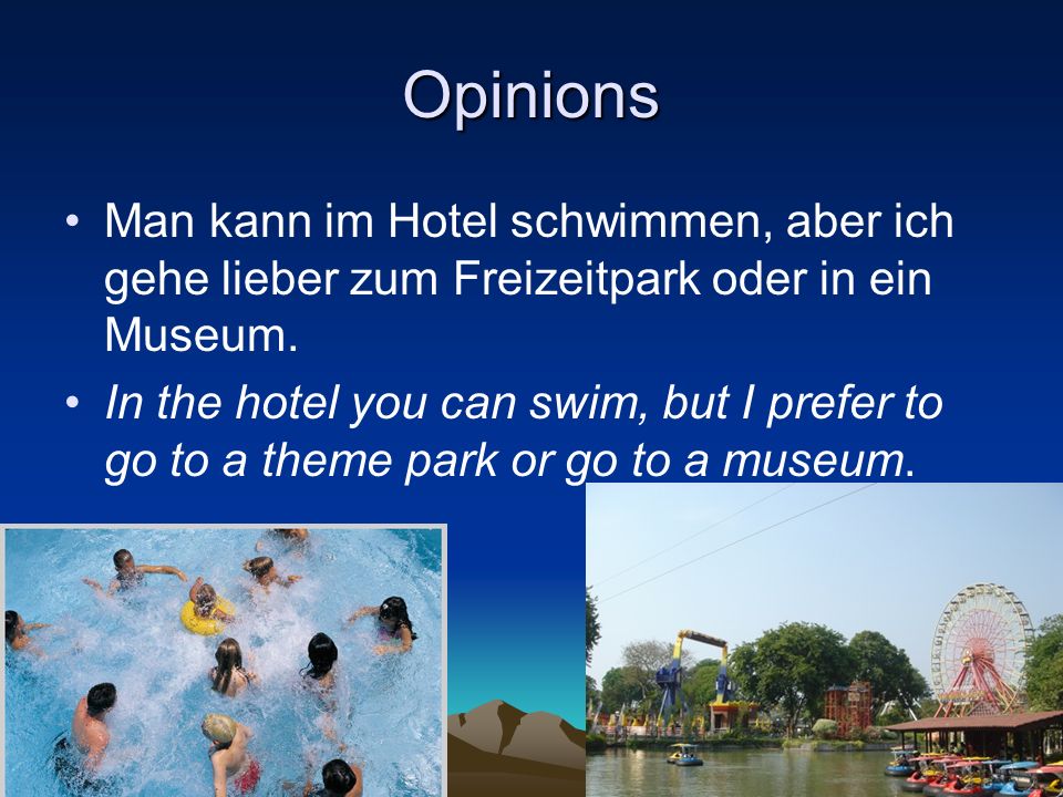 Opinions Man kann im Hotel schwimmen, aber ich gehe lieber zum Freizeitpark oder in ein Museum.