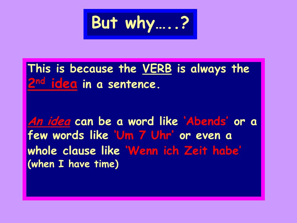 But why…... This is because the VERB is always the 2 nd idea in a sentence.