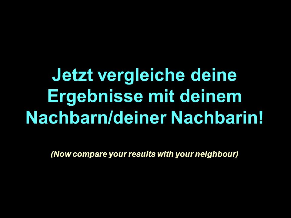 Jetzt vergleiche deine Ergebnisse mit deinem Nachbarn/deiner Nachbarin.