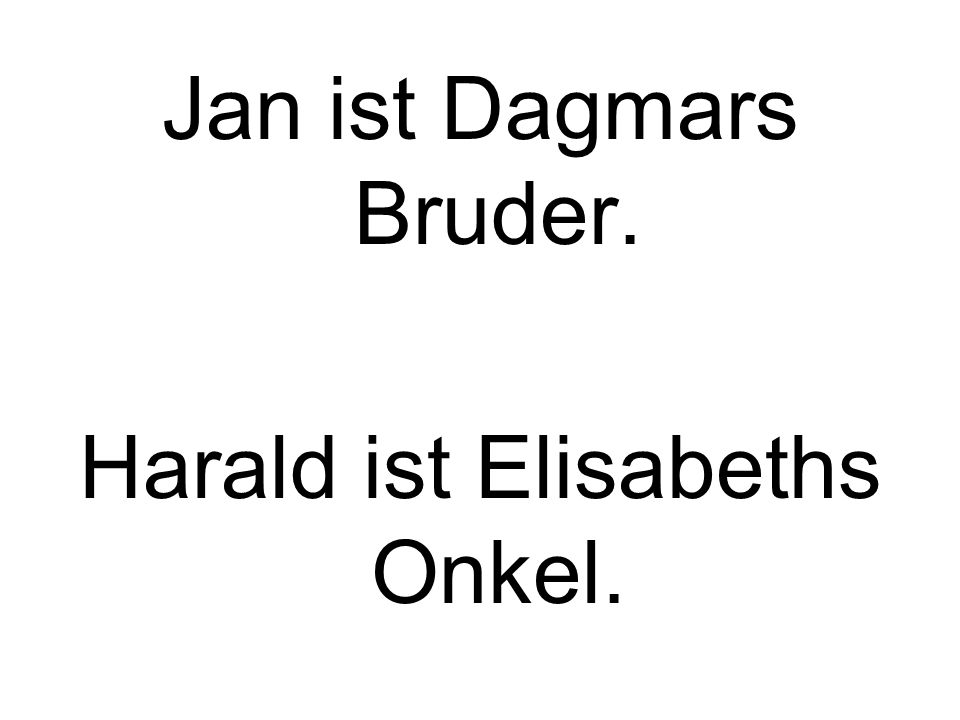 Jan ist Dagmars Bruder. Harald ist Elisabeths Onkel.