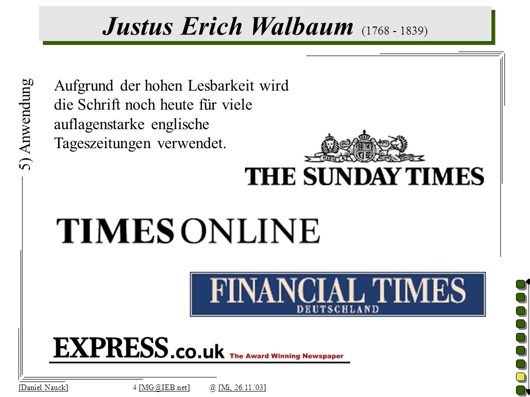 Justus Erich Walbaum ( ) [Daniel Nauck]4 [Mi, ] 5) Anwendung Aufgrund der hohen Lesbarkeit wird die Schrift noch heute für viele auflagenstarke englische Tageszeitungen verwendet.