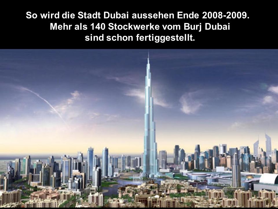 In 2005 begann der Bau vom Burj Dubai, voraussichlich fertig in 2008.