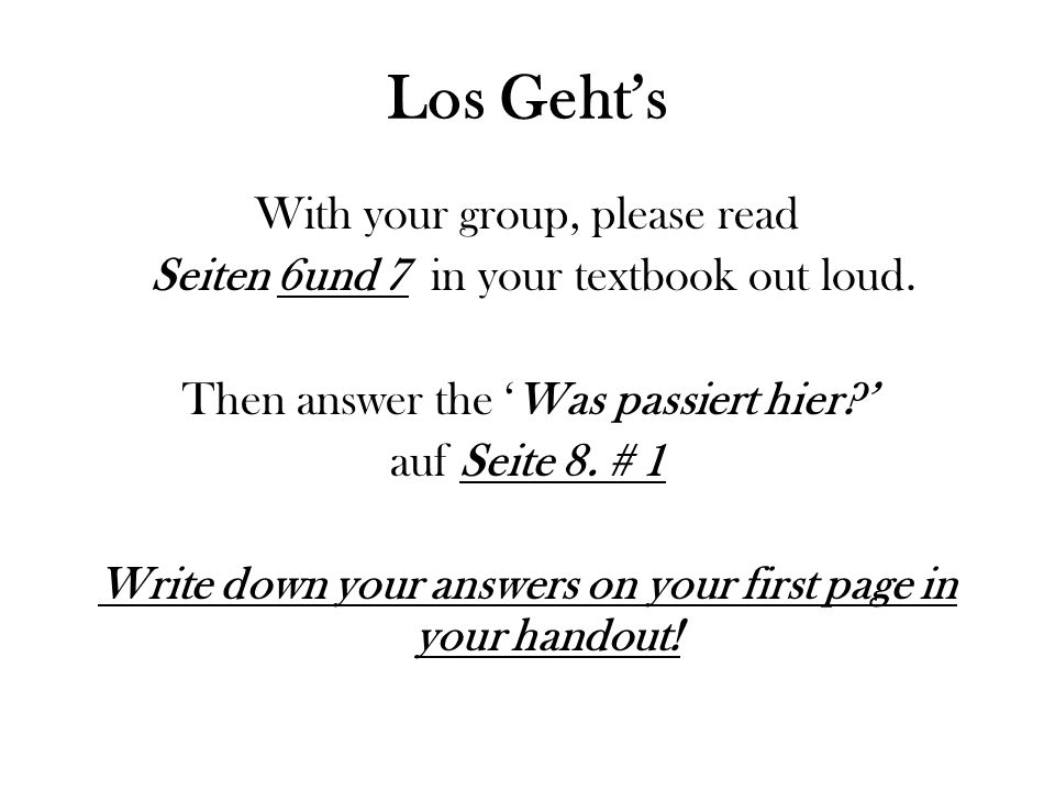 Los Gehts With your group, please read Seiten 6und 7 in your textbook out loud.