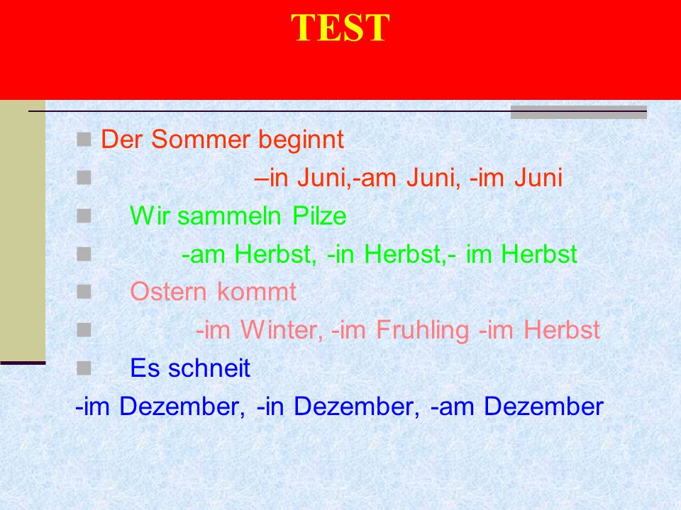 TEST Der Sommer beginnt –in Juni,-am Juni, -im Juni Wir sammeln Pilze -am Herbst, -in Herbst,- im Herbst Ostern kommt -im Winter, -im Fruhling -im Herbst Es schneit -im Dezember, -in Dezember, -am Dezember