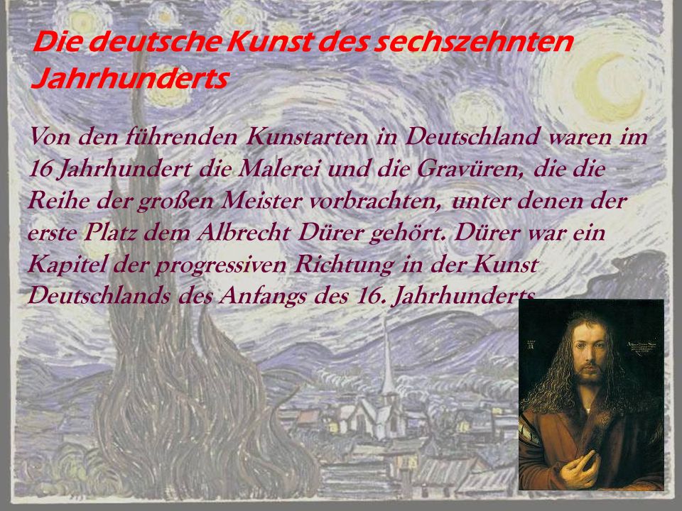 Die deutsche Kunst des sechszehnten Jahrhunderts Von den führenden Kunstarten in Deutschland waren im 16 Jahrhundert die Malerei und die Gravüren, die die Reihe der großen Meister vorbrachten, unter denen der erste Platz dem Albrecht Dürer gehört.
