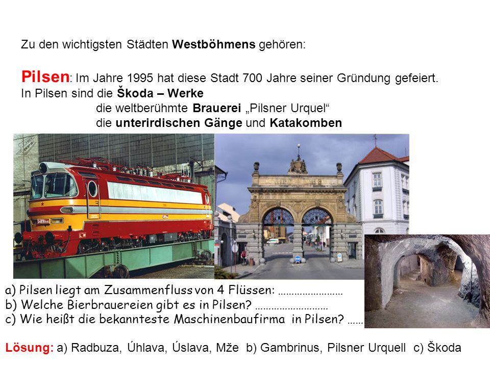 Zu den wichtigsten Städten Westböhmens gehören: Pilsen : Im Jahre 1995 hat diese Stadt 700 Jahre seiner Gründung gefeiert.