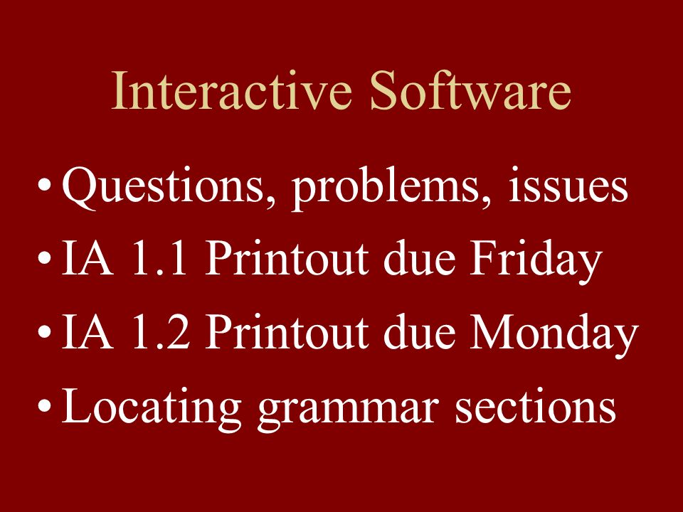 Interactive Software Questions, problems, issues IA 1.1 Printout due Friday IA 1.2 Printout due Monday Locating grammar sections
