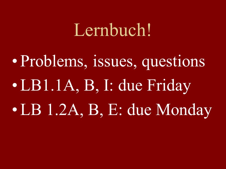 Lernbuch! Problems, issues, questions LB1.1A, B, I: due Friday LB 1.2A, B, E: due Monday