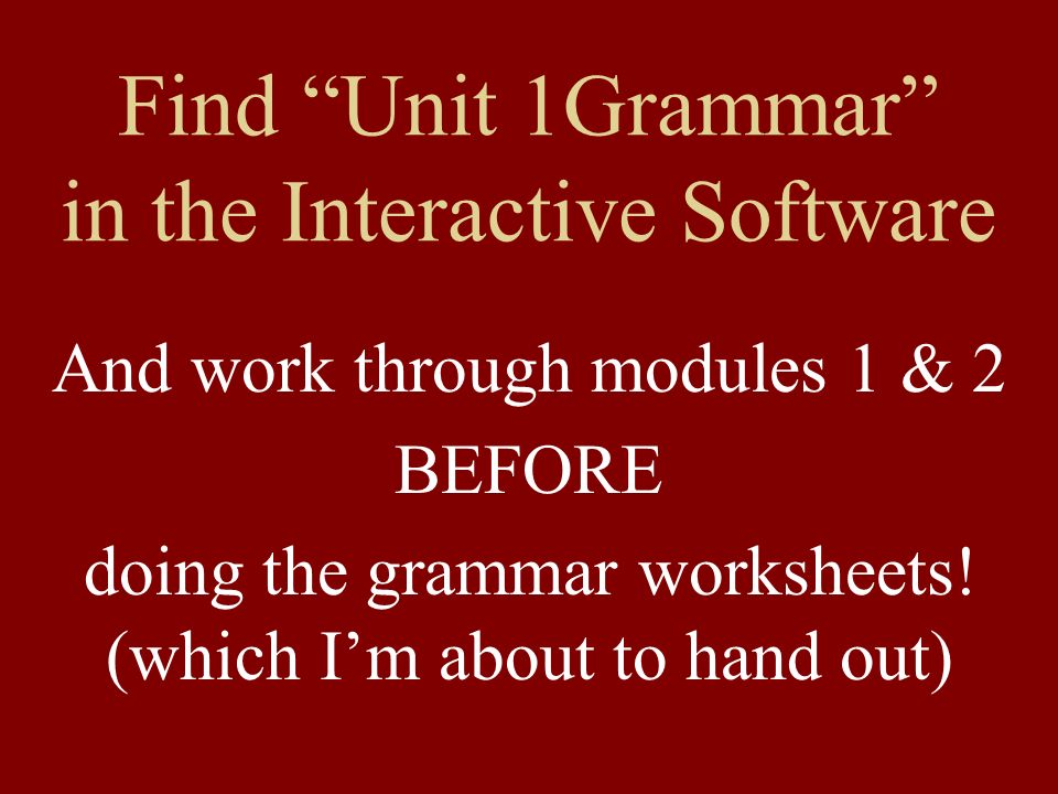 Find Unit 1Grammar in the Interactive Software And work through modules 1 & 2 BEFORE doing the grammar worksheets.