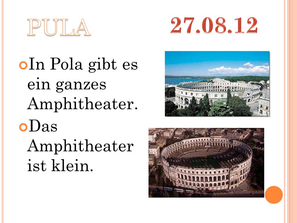 In Pola gibt es ein ganzes Amphitheater. Das Amphitheater ist klein.