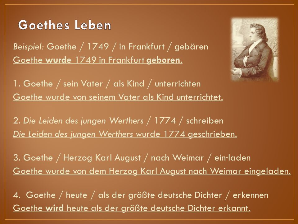 Beispiel: Goethe / 1749 / in Frankfurt / gebären Goethe wurde 1749 in Frankfurt geboren.