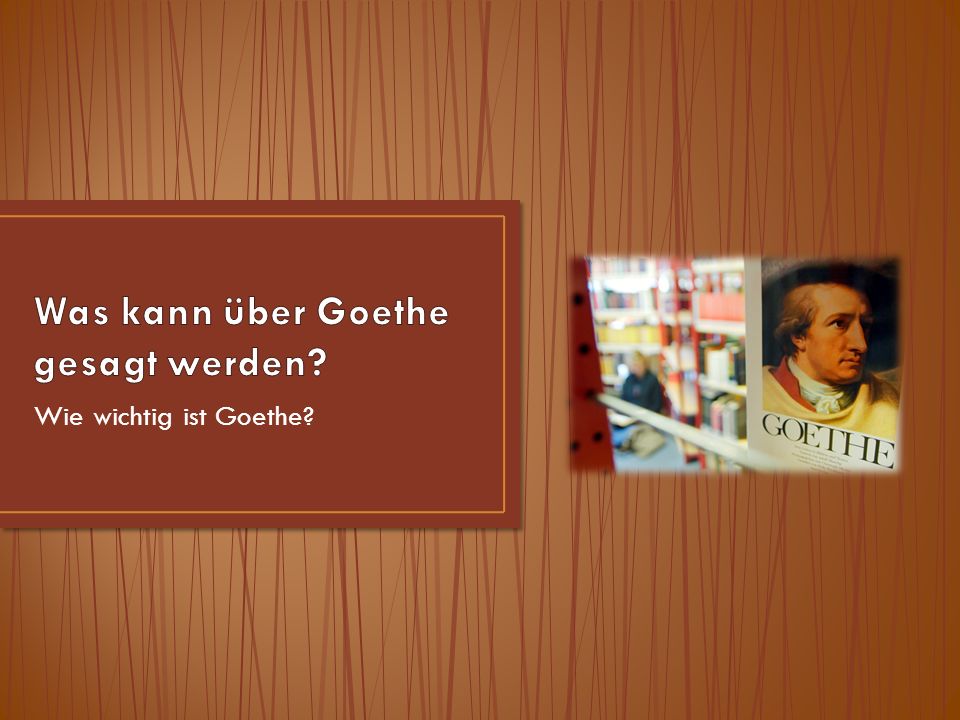Wie wichtig ist Goethe