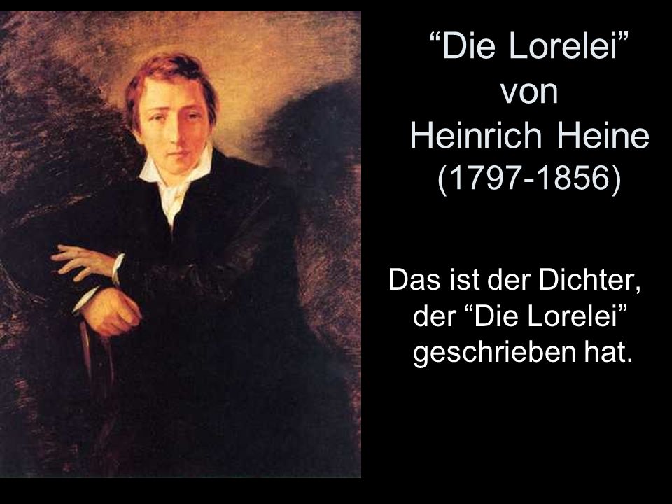 Die Lorelei von Heinrich Heine ( ) Das ist der Dichter, der Die Lorelei geschrieben hat.