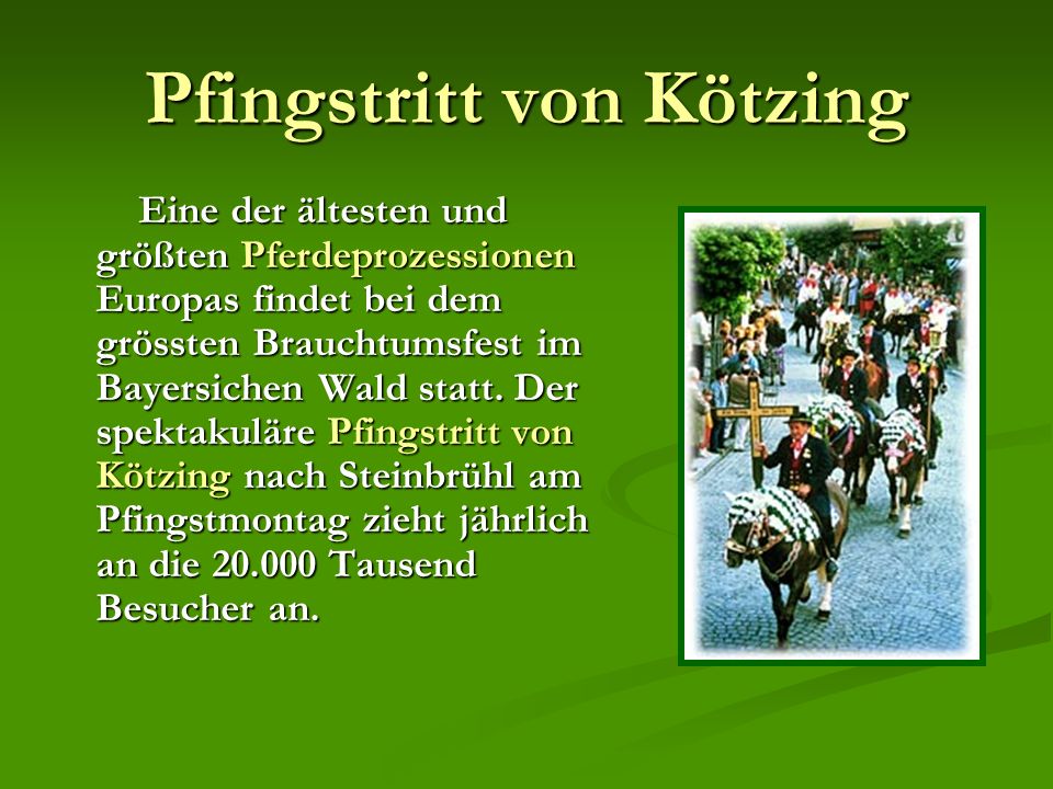 Pfingstritt von Kötzing Eine der ältesten und größten Pferdeprozessionen Europas findet bei dem grössten Brauchtumsfest im Bayersichen Wald statt.