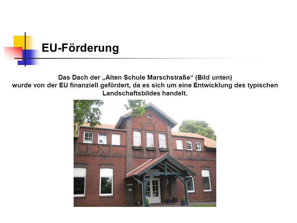 EU-Förderung Das Dach der „Alten Schule Marschstraße (Bild unten) wurde von der EU finanziell gefördert, da es sich um eine Entwicklung des typischen Landschaftsbildes handelt.