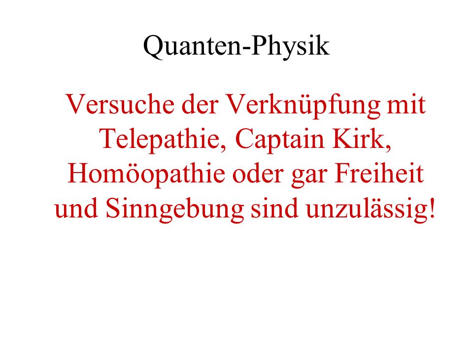 Quanten-Physik Versuche der Verknüpfung mit Telepathie, Captain Kirk, Homöopathie oder gar Freiheit und Sinngebung sind unzulässig!