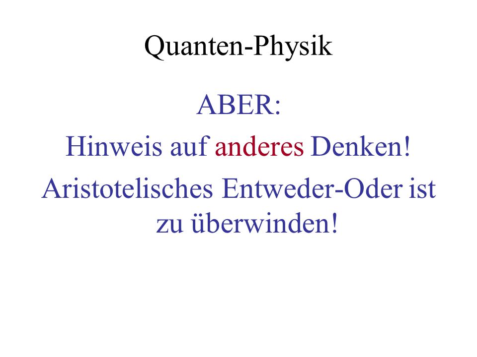 Quanten-Physik ABER: Hinweis auf anderes Denken! Aristotelisches Entweder-Oder ist zu überwinden!