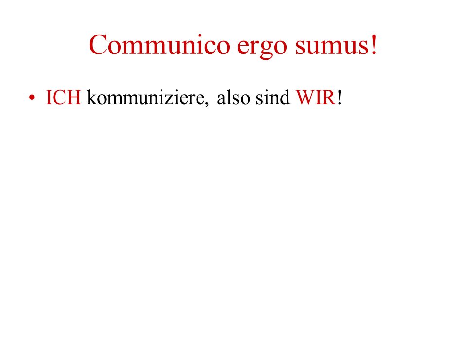 Communico ergo sumus! ICH kommuniziere, also sind WIR!