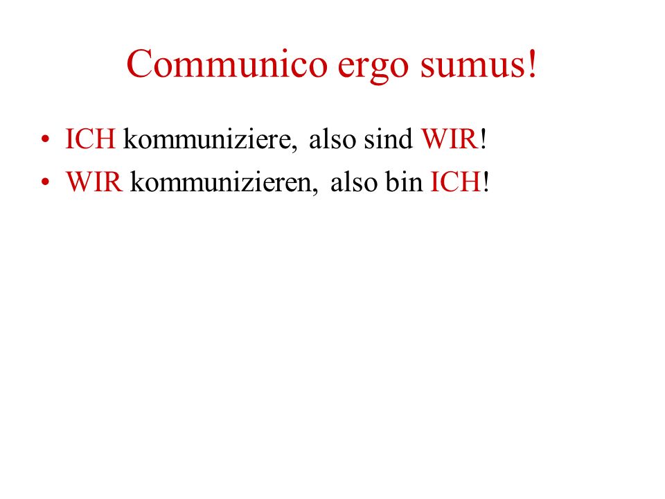 Communico ergo sumus! ICH kommuniziere, also sind WIR! WIR kommunizieren, also bin ICH!