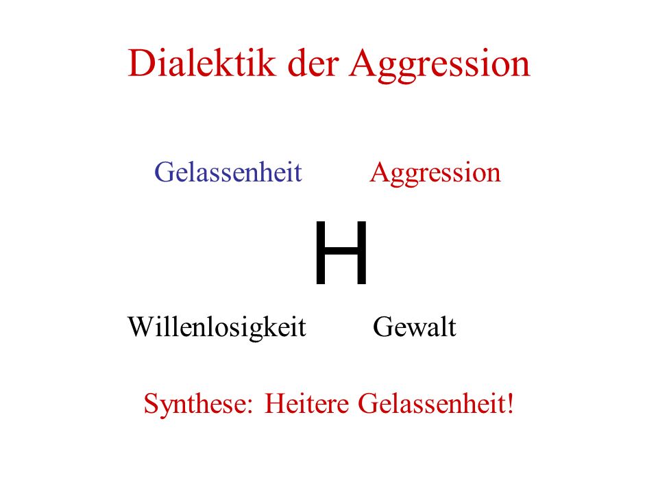 Dialektik der Aggression Gelassenheit Aggression H Willenlosigkeit Gewalt Synthese: Heitere Gelassenheit!