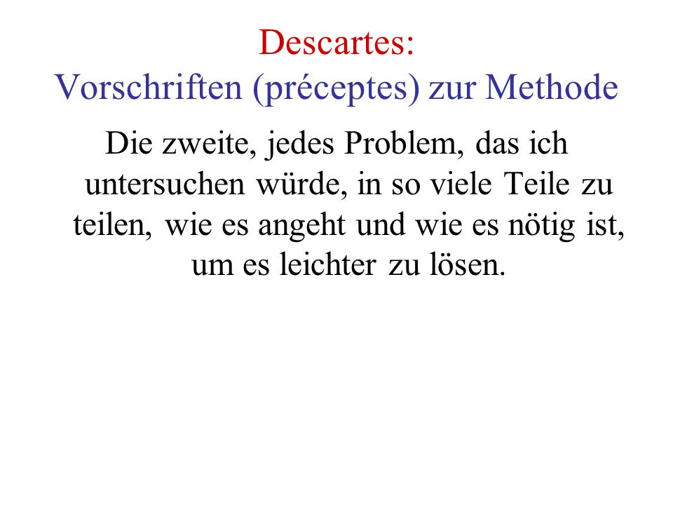 Descartes: Vorschriften (préceptes) zur Methode Die zweite, jedes Problem, das ich untersuchen würde, in so viele Teile zu teilen, wie es angeht und wie es nötig ist, um es leichter zu lösen.