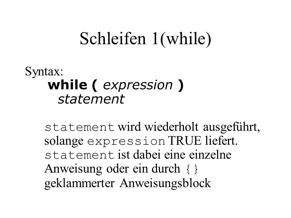 Schleifen 1(while) Syntax: while ( expression ) statement statement wird wiederholt ausgeführt, solange expression TRUE liefert.