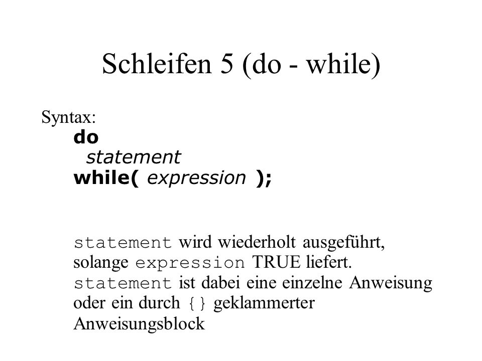 Schleifen 5 (do - while) Syntax: do statement while( expression ); statement wird wiederholt ausgeführt, solange expression TRUE liefert.