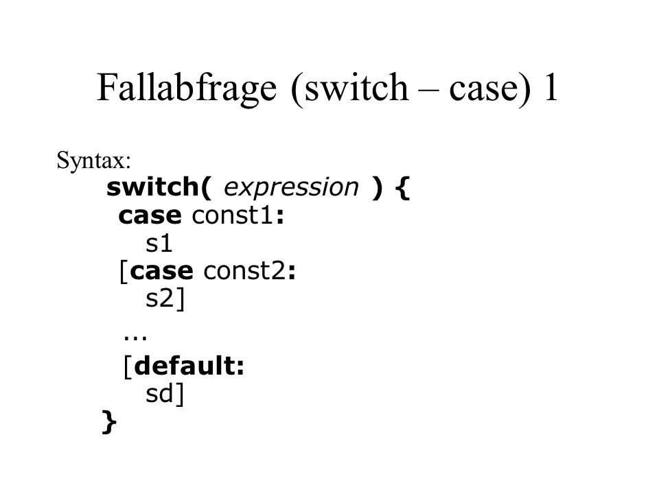 Fallabfrage (switch – case) 1 Syntax: switch( expression ) { case const1: s1 [case const2: s2]...