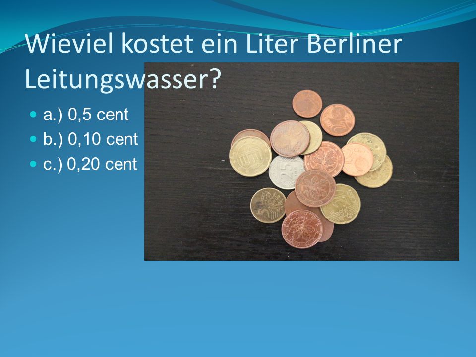 Wieviel kostet ein Liter Berliner Leitungswasser a.) 0,5 cent b.) 0,10 cent c.) 0,20 cent