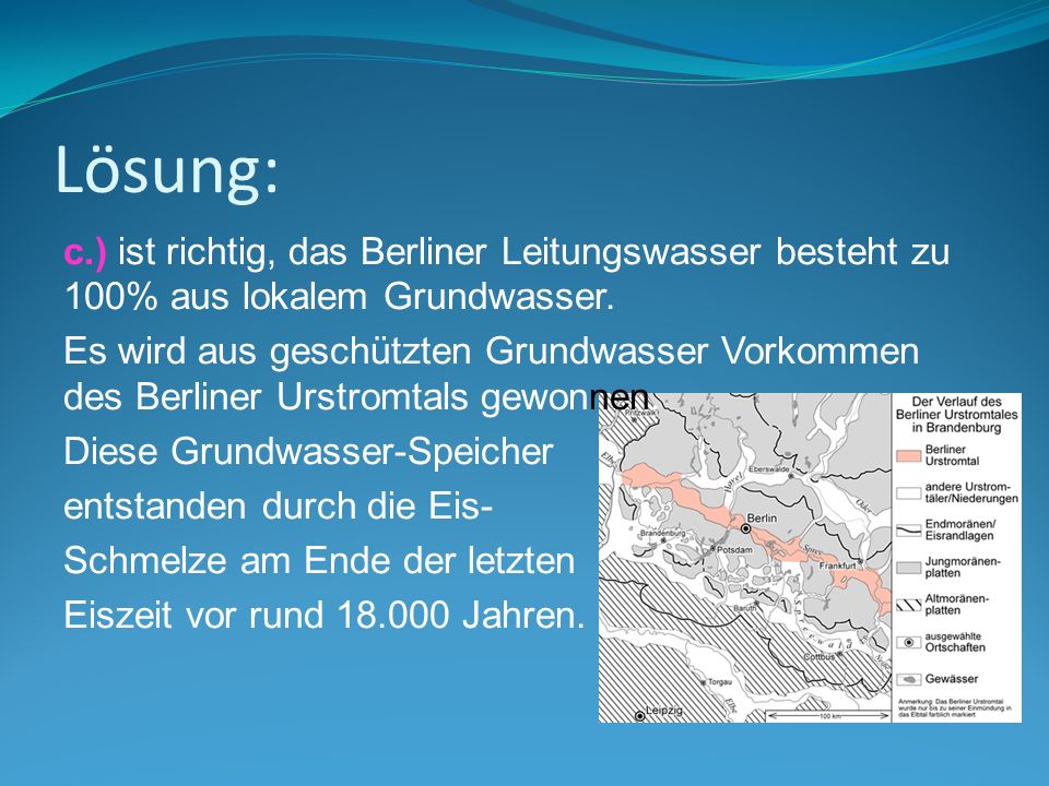 Lösung: c.) ist richtig, das Berliner Leitungswasser besteht zu 100% aus lokalem Grundwasser.