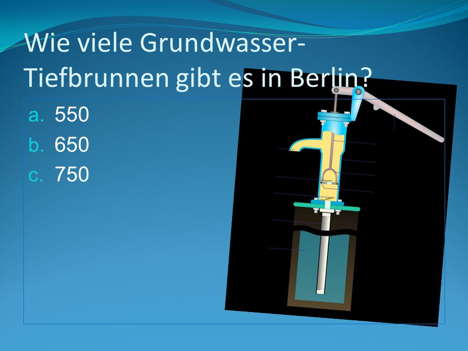 Wie viele Grundwasser- Tiefbrunnen gibt es in Berlin a. 550 b. 650 c. 750