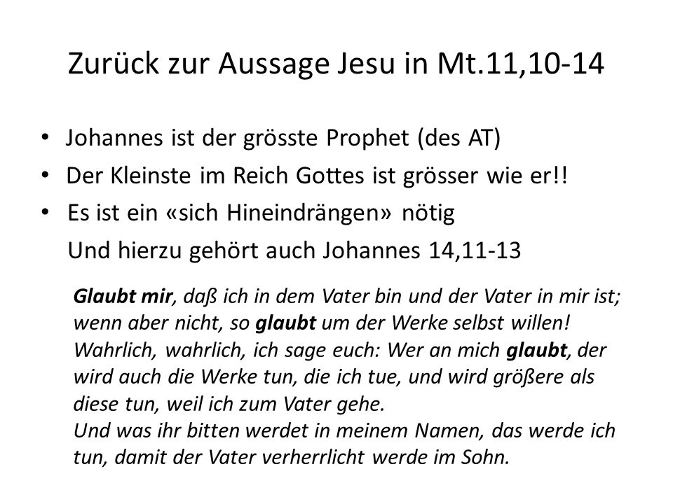 Zurück zur Aussage Jesu in Mt.11,10-14 Johannes ist der grösste Prophet (des AT) Der Kleinste im Reich Gottes ist grösser wie er!.
