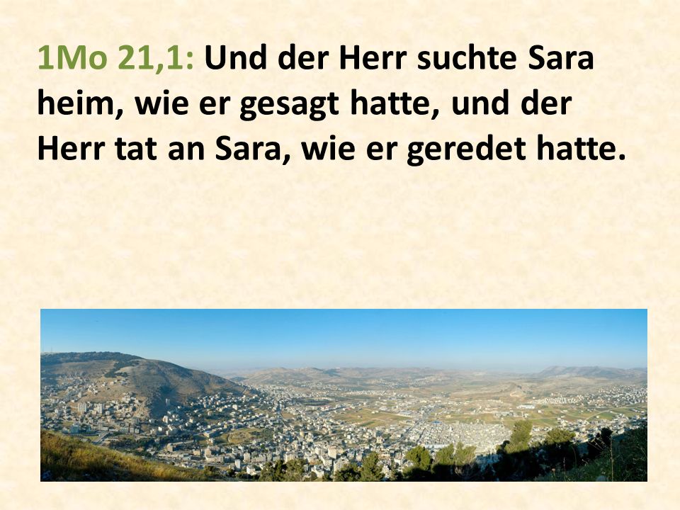 1Mo 21,1: Und der Herr suchte Sara heim, wie er gesagt hatte, und der Herr tat an Sara, wie er geredet hatte.