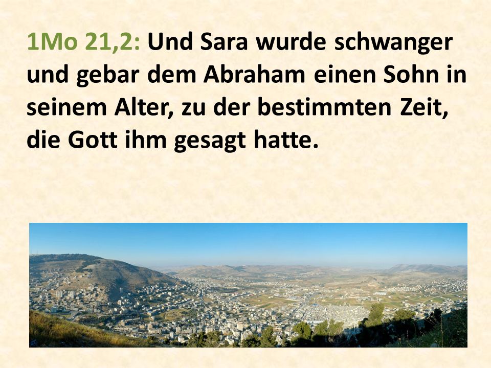1Mo 21,2: Und Sara wurde schwanger und gebar dem Abraham einen Sohn in seinem Alter, zu der bestimmten Zeit, die Gott ihm gesagt hatte.