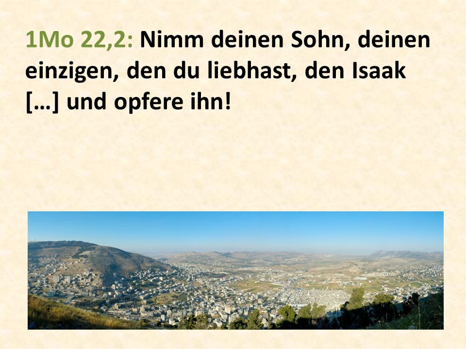 1Mo 22,2: Nimm deinen Sohn, deinen einzigen, den du liebhast, den Isaak […] und opfere ihn!