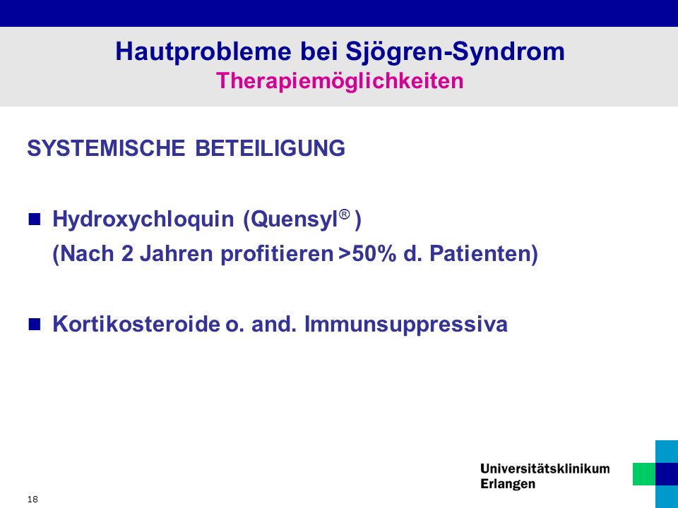 18 Hautprobleme bei Sjögren-Syndrom Therapiemöglichkeiten SYSTEMISCHE BETEILIGUNG Hydroxychloquin (Quensyl ® ) (Nach 2 Jahren profitieren >50% d.