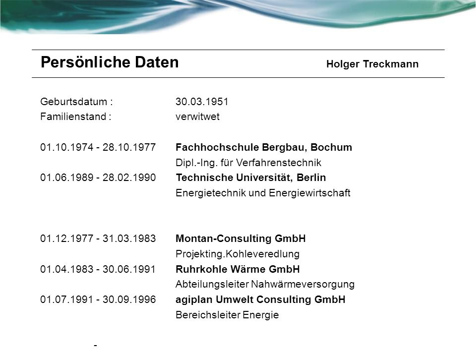 Persönliche Daten Holger Treckmann Geburtsdatum : Familienstand : verwitwet Fachhochschule Bergbau, Bochum Dipl.-Ing.