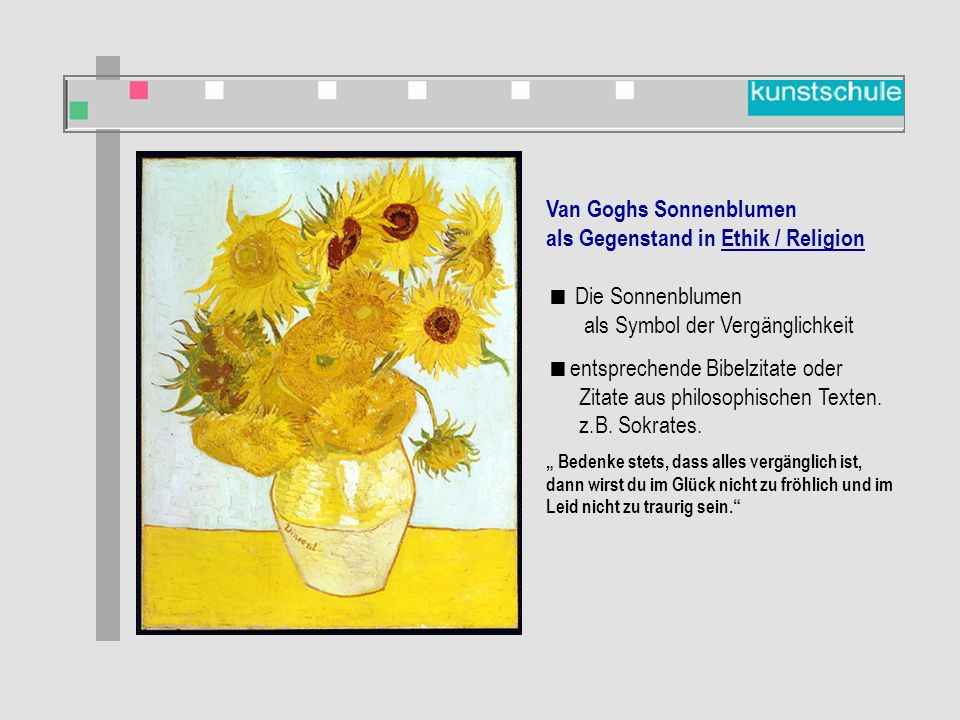 Van Goghs Sonnenblumen als Gegenstand in Ethik / Religion  Die Sonnenblumen als Symbol der Vergänglichkeit  entsprechende Bibelzitate oder Zitate aus philosophischen Texten.