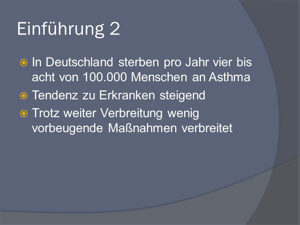 Einführung 2  In Deutschland sterben pro Jahr vier bis acht von Menschen an Asthma  Tendenz zu Erkranken steigend  Trotz weiter Verbreitung wenig vorbeugende Maßnahmen verbreitet